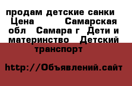 продам детские санки › Цена ­ 600 - Самарская обл., Самара г. Дети и материнство » Детский транспорт   